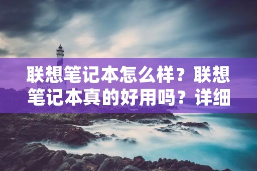 联想笔记本怎么样？联想笔记本真的好用吗？详细评测报告
