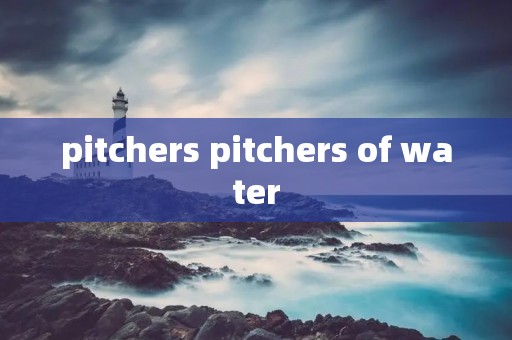 pitchers pitchers of water