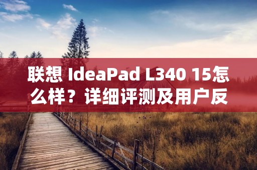联想 IdeaPad L340 15怎么样？详细评测及用户反馈