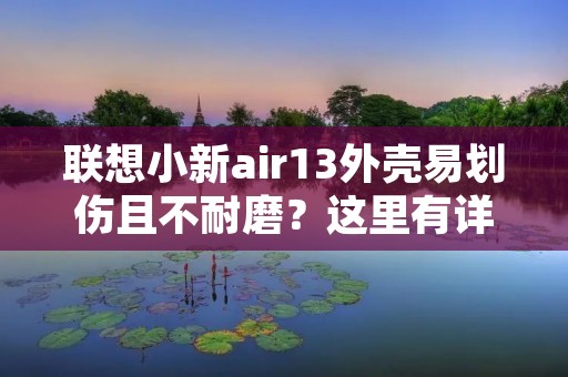 联想小新air13外壳易划伤且不耐磨？这里有详细解答