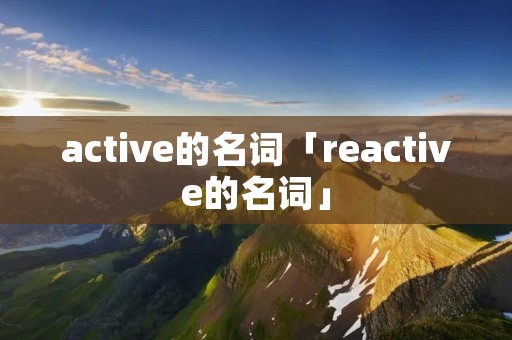 active的名词「reactive的名词」