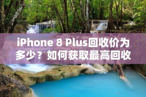 iPhone 8 Plus回收价为多少?如何获取最高回收价?