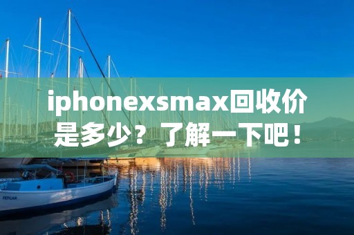 iphonexsmax回收价是多少？了解一下吧！