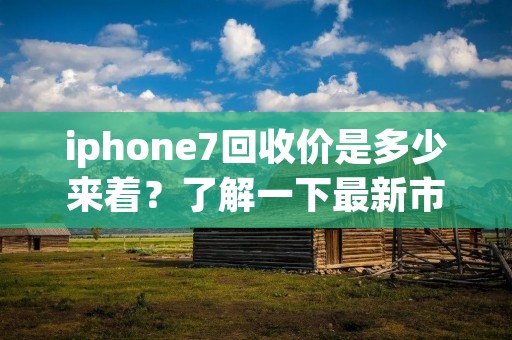 iphone7回收价是多少来着?了解一下最新市场行情 iphone7回收价是多少来着?了解一下最新市场行情