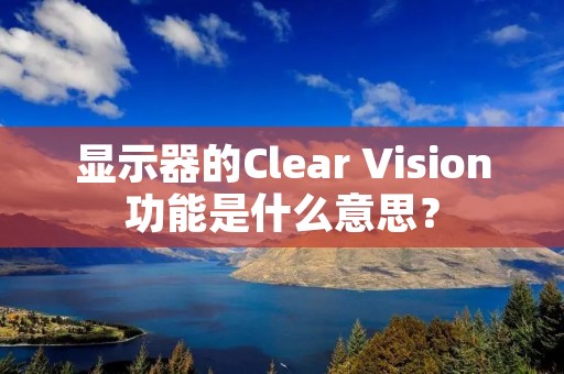 显示器的Clear Vision功能是什么意思? 显示器的Clear Vision功能是什么意思?