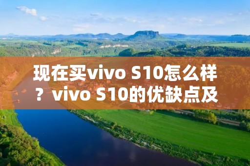 现在买vivo S10怎么样?vivo S10的优缺点及购买建议