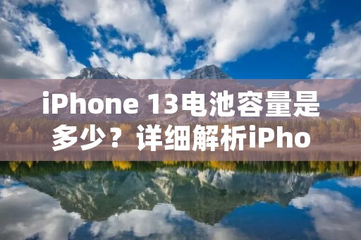 iPhone 13电池容量是多少？详细解析iPhone 13电池性能与续航表现