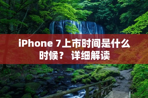 iPhone 7上市时间是什么时候？ 详细解读
