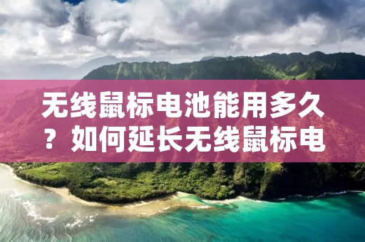 无线鼠标电池能用多久？如何延长无线鼠标电池寿命？