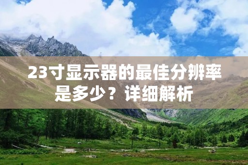 23寸显示器的最佳分辨率是多少？详细解析