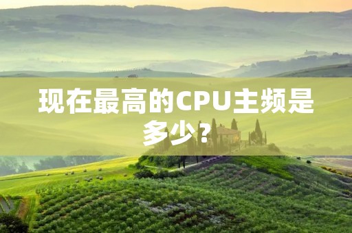 现在最高的CPU主频是多少？
