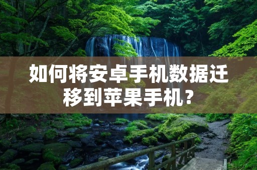 如何将安卓手机数据迁移到苹果手机?