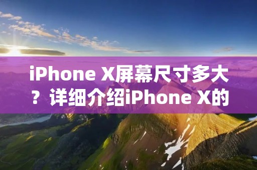 iPhone X屏幕尺寸多大?详细介绍iPhone X的屏幕规格 iPhone X屏幕尺寸多大?详细介绍iPhone X的屏幕规格