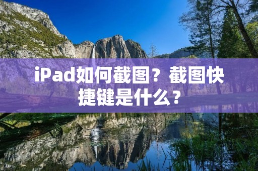 iPad如何截图?截图快捷键是什么?