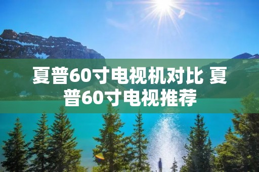 夏普60寸电视机对比 夏普60寸电视推荐
