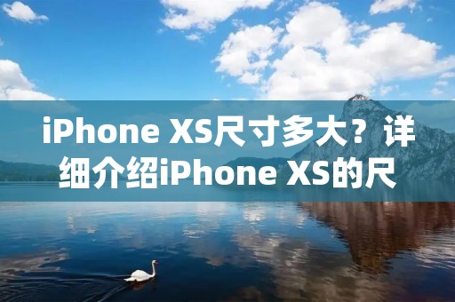 iPhone XS尺寸多大？详细介绍iPhone XS的尺寸及外观设计