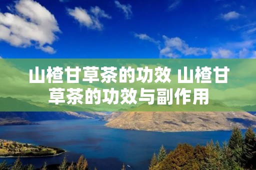 山楂甘草茶的功效 山楂甘草茶的功效与副作用