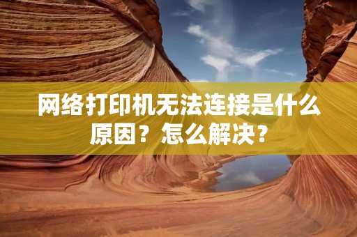网络打印机无法连接是什么原因?怎么解决?