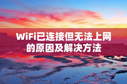 WiFi已连接但无法上网的原因及解决方法