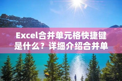 Excel合并单元格快捷键是什么？详细介绍合并单元格的操作方法