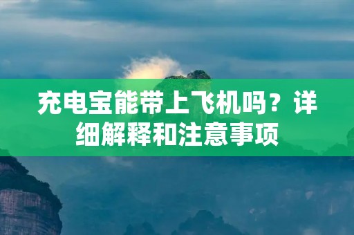 充电宝能带上飞机吗？详细解释和注意事项