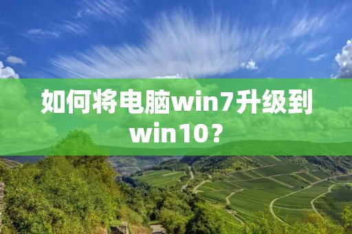 如何将电脑win7升级到win10？