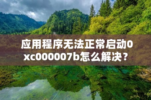  应用程序无法正常启动0xc000007b怎么解决？