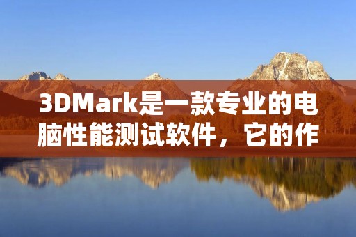 3DMark是一款专业的电脑性能测试软件,它的作用是什么? 3DMark是一款专业的电脑性能测试软件,它的作用是什么?