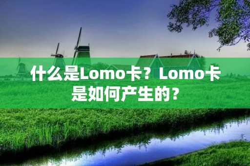 什么是Lomo卡？Lomo卡是如何产生的？