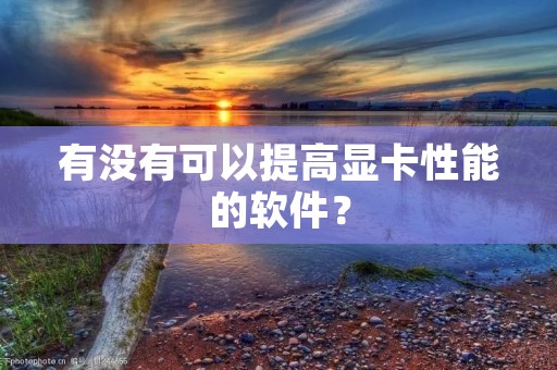 有没有可以提高显卡性能的软件?