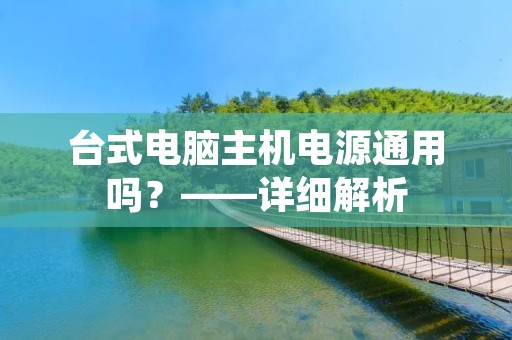 台式电脑主机电源通用吗？——详细解析