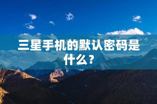 三星手机的默认密码是什么？