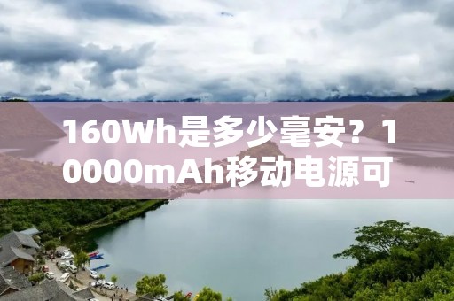 160Wh是多少毫安?10000mAh移动电源可以带上飞机吗? 160Wh是多少毫安?10000mAh移动电源可以带上飞机吗?