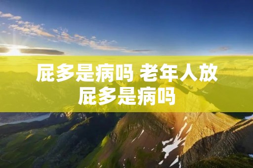 屁多是病吗 老年人放屁多是病吗