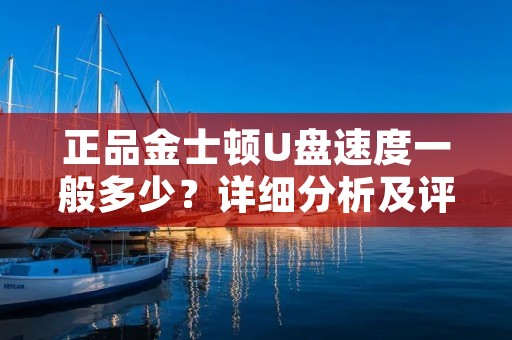 正品金士顿U盘速度一般多少?详细分析及评价