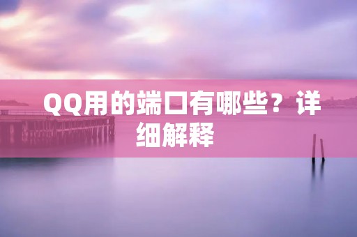QQ用的端口有哪些?详细解释 QQ用的端口有哪些?详细解释