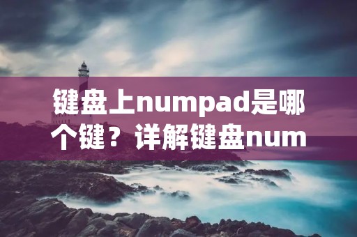 键盘上numpad是哪个键？详解键盘numpad的位置和功能