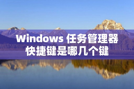 Windows 任务管理器快捷键是哪几个键