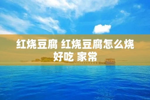 红烧豆腐 红烧豆腐怎么烧好吃 家常