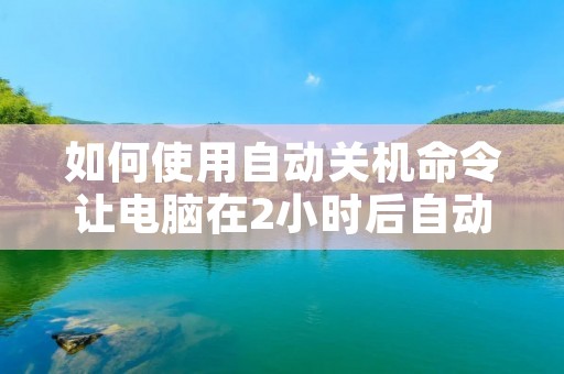 如何使用自动关机命令让电脑在2小时后自动关机？