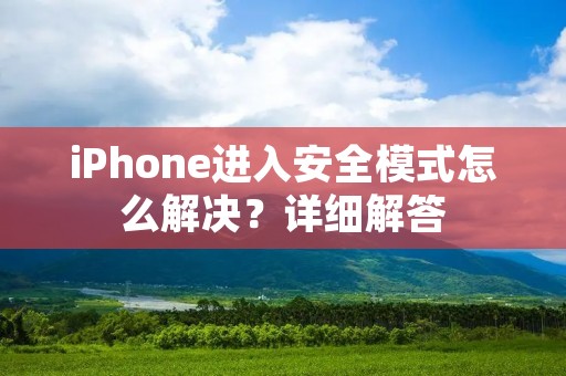 iPhone进入安全模式怎么解决？详细解答