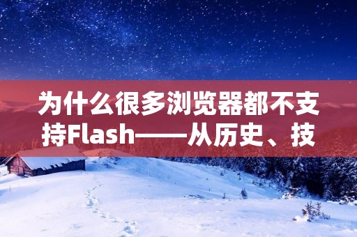 为什么很多浏览器都不支持Flash——从历史、技术和安全角度解析