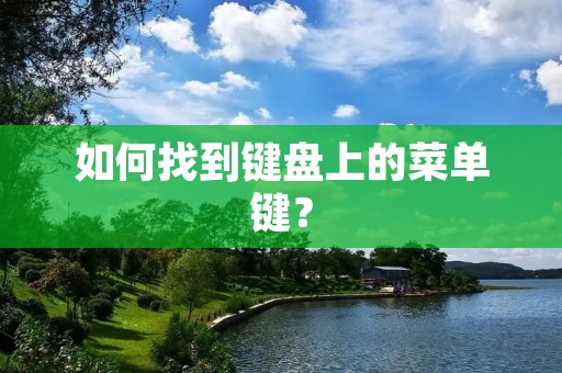 如何找到键盘上的菜单键? 如何找到键盘上的菜单键?