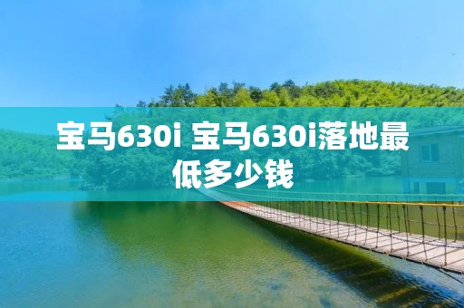 宝马630i 宝马630i落地最低多少钱