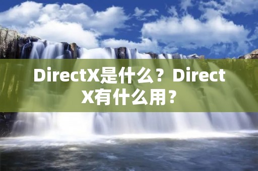 DirectX是什么？DirectX有什么用？