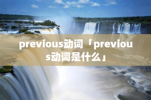 previous动词「previous动词是什么」 previous动词「previous动词是什么」