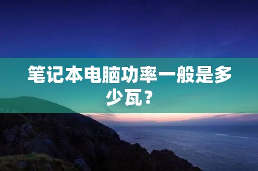 笔记本电脑功率一般是多少瓦?