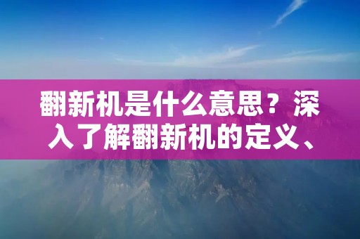 翻新机是什么意思？深入了解翻新机的定义、作用和优缺点