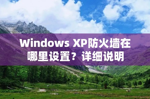 Windows XP防火墙在哪里设置？详细说明