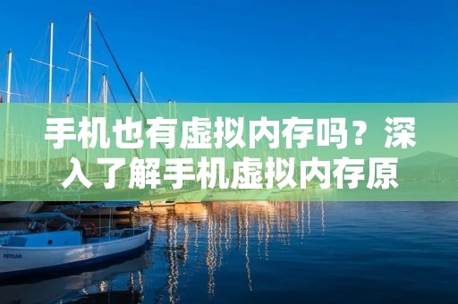 手机也有虚拟内存吗?深入了解手机虚拟内存原理